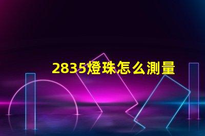 2835燈珠怎么測量 2835燈珠怎么測量好壞